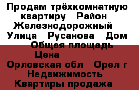 Продам трёхкомнатную квартиру › Район ­ Железнодорожный › Улица ­ Русанова › Дом ­ 52 › Общая площадь ­ 66 › Цена ­ 2 650 000 - Орловская обл., Орел г. Недвижимость » Квартиры продажа   